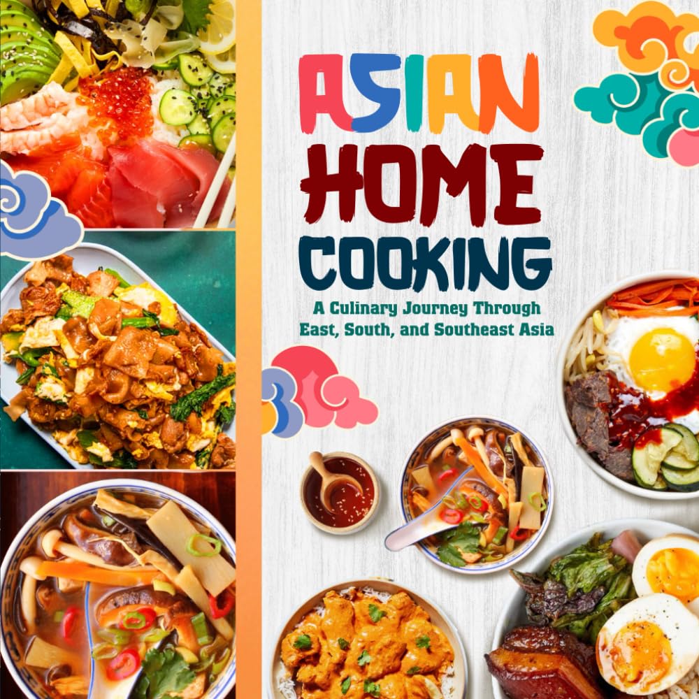 Asian Home Cooking: A Culinary Journey Through East, South, and Southeast Asia
