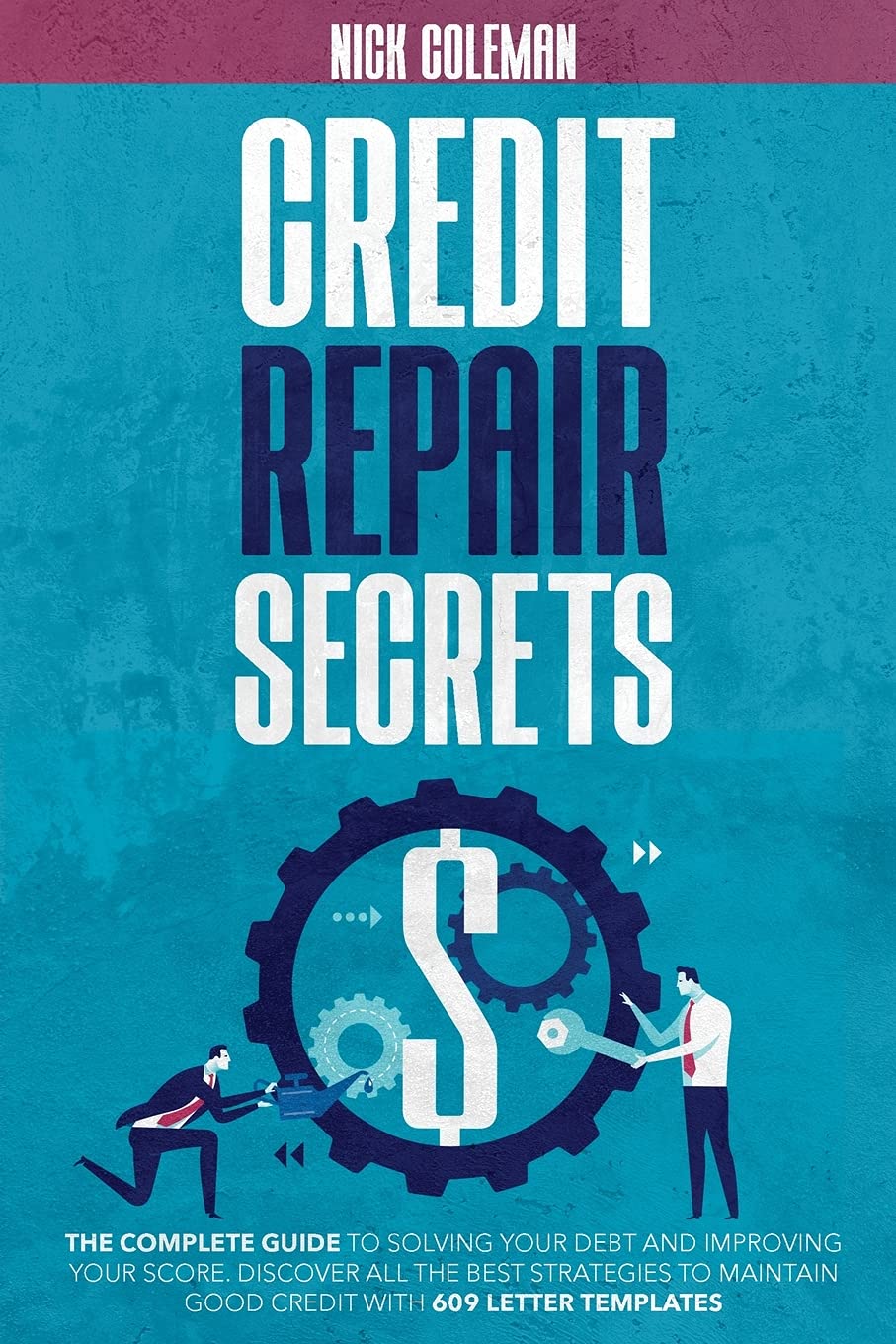 Credit Repair Secrets: The Complete Guide to Solving Your Debt and Improving Your Score. Discover All the Best Strategies to Maintain Good Credit with 609 Letter Templates