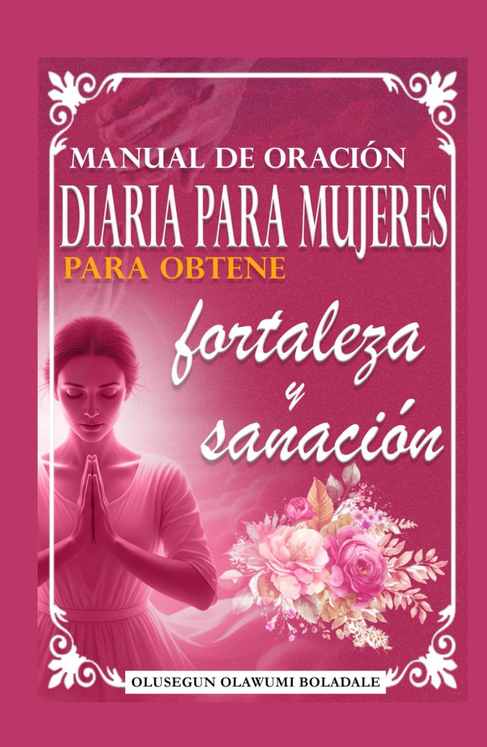 MANUAL DE ORACIÓN DIARIA PARA MUJERES PARA OBTENER FORTALEZA Y SANACIÓN: Guía diaria de oración devocional para la gracia abundante, el crecimiento, el avance y la alegría sin fin