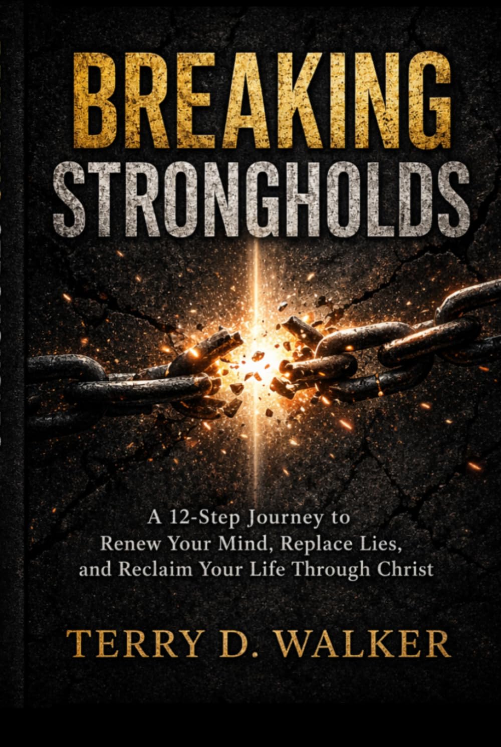 Breaking Strongholds: A 12-Step Journey to Renew Your Mind, Replace Lies, and Reclaim Your Life in Christ