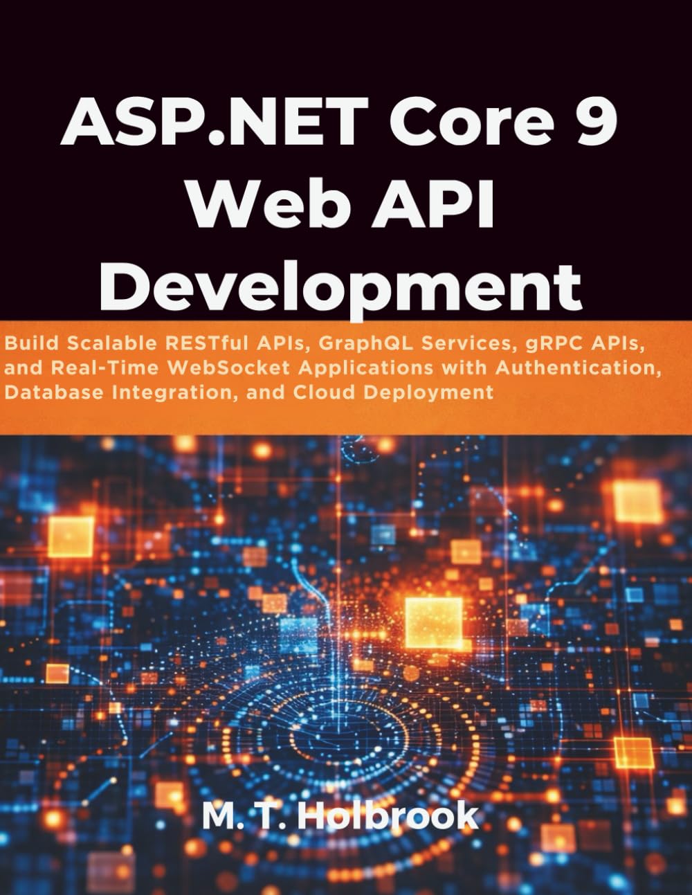 ASP.NET Core 9 Web API Development: Build Scalable RESTful APIs, GraphQL Services, gRPC APIs, and Real-Time WebSocket Applications with Authentication, Database Integration, and Cloud Deployment