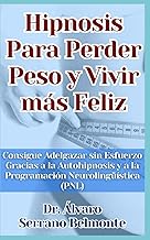 Hipnosis Para Perder Peso y Vivir más Feliz: Consigue Adelgazar sin Esfuerzo Gracias a la Autohipnosis y a la Programación Neurolingüística (PNL) (Spanish Edition)