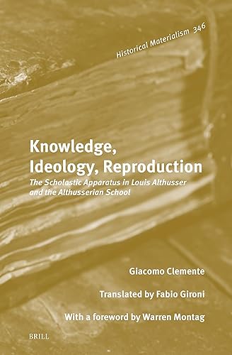 Knowledge, Ideology, Reproduction: The Scholastic Apparatus in Louis Althusser and the Althusserian School (Historical Materialism Book Series, 346)