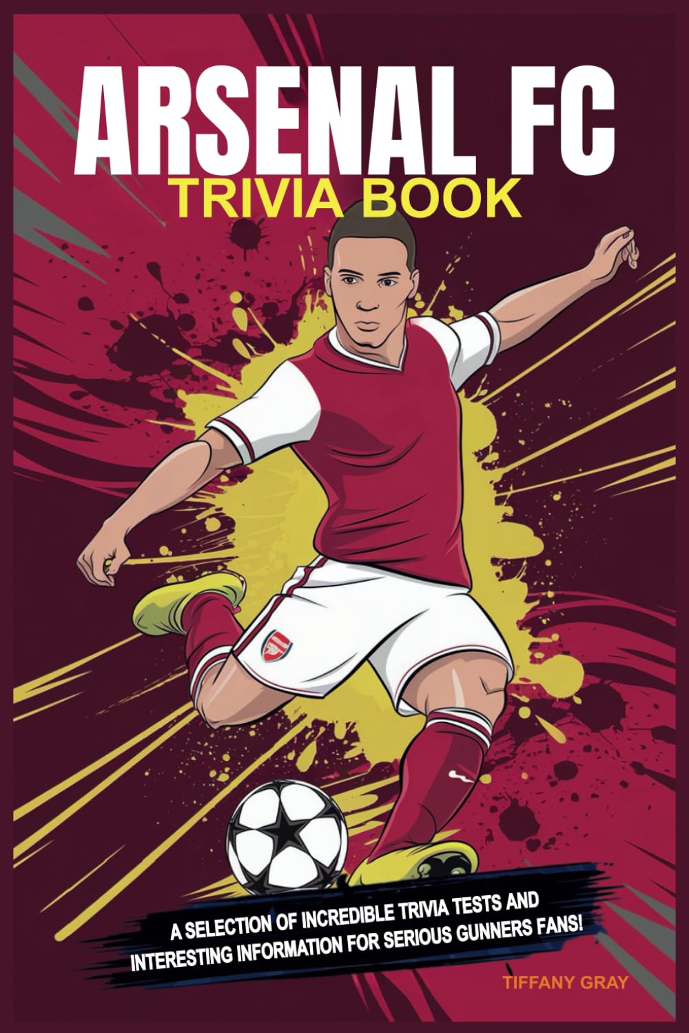 Arsenal FC Trivia Book: A Selection of Incredible Trivia Tests and Interesting Information for Serious Gunners Fans!