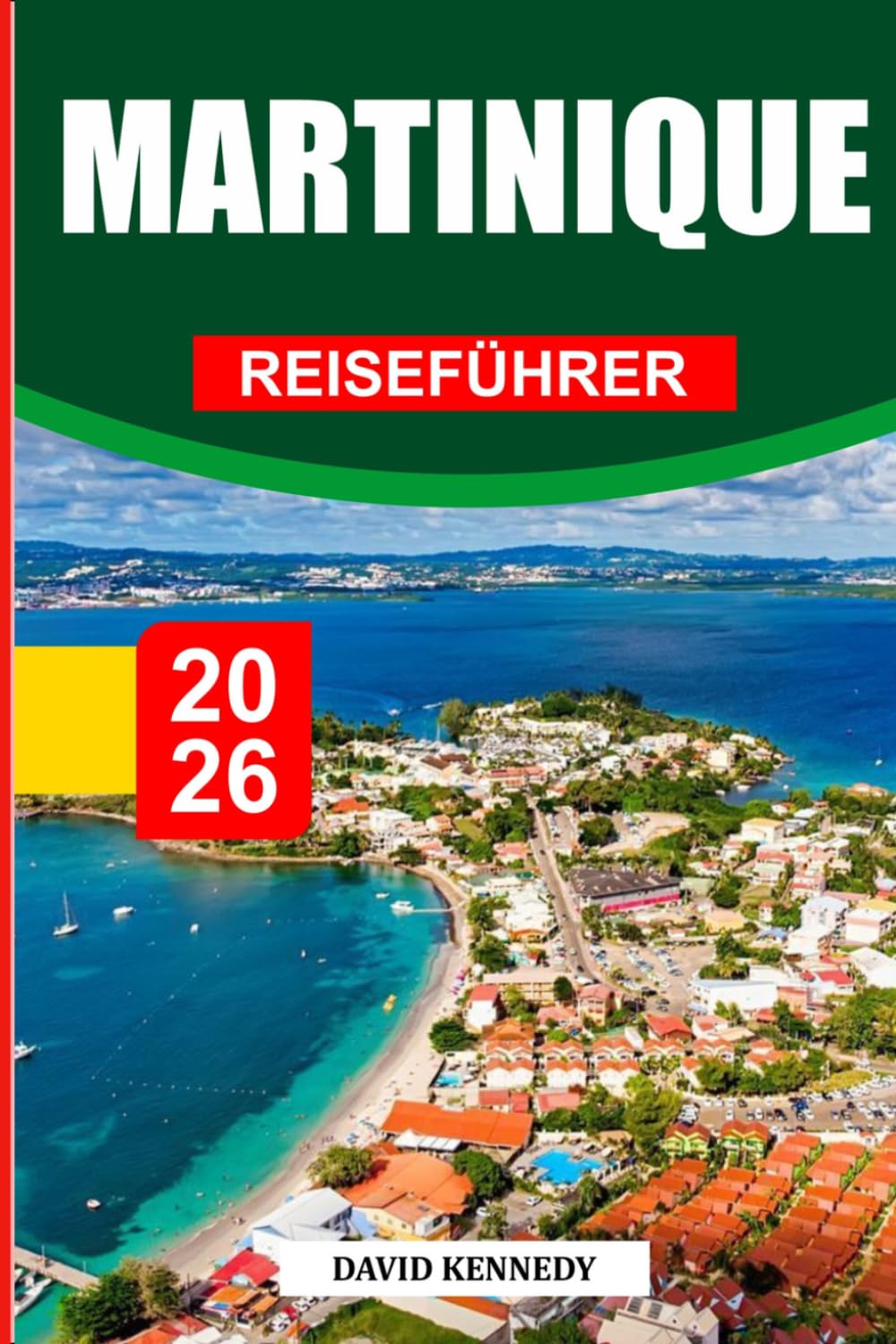 MARTINIQUE REISEFÜHRER 2026: Entdecken Sie versteckte Schätze, historische Sehenswürdigkeiten, Reisetipps und unvergessliche Urlaubserlebnisse