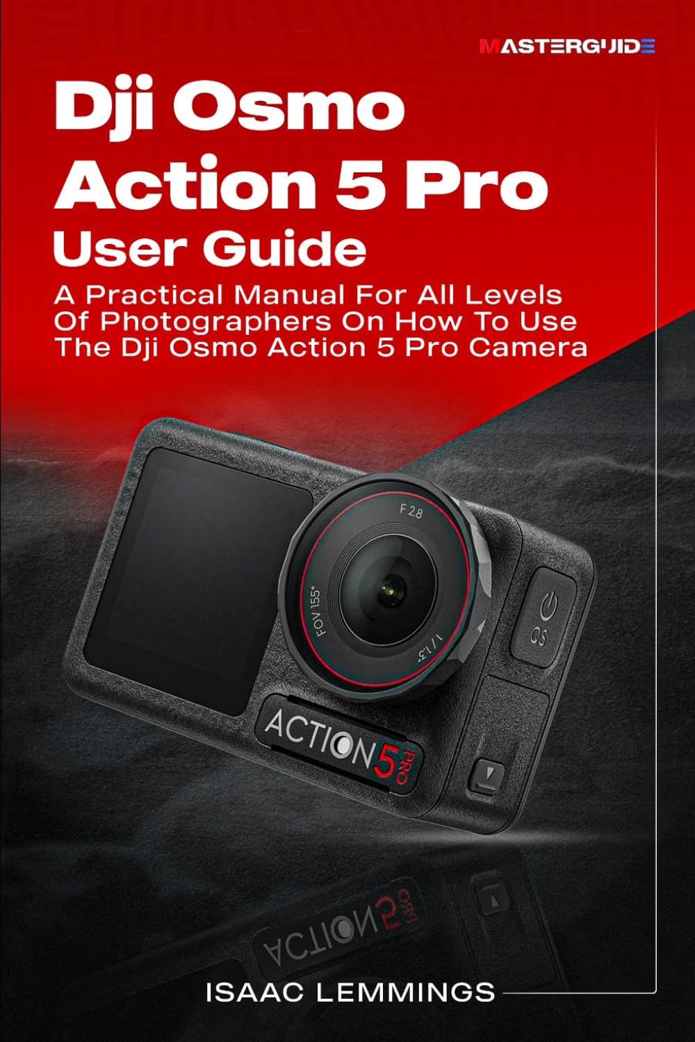 DJI OSMO ACTION 5 PRO USER GUIDE: A PRACTICAL MANUAL FOR ALL LEVELS OF PHOTOGRAPHERS ON HOW TO USE THE DJI OSMO ACTION 5 CAMERA