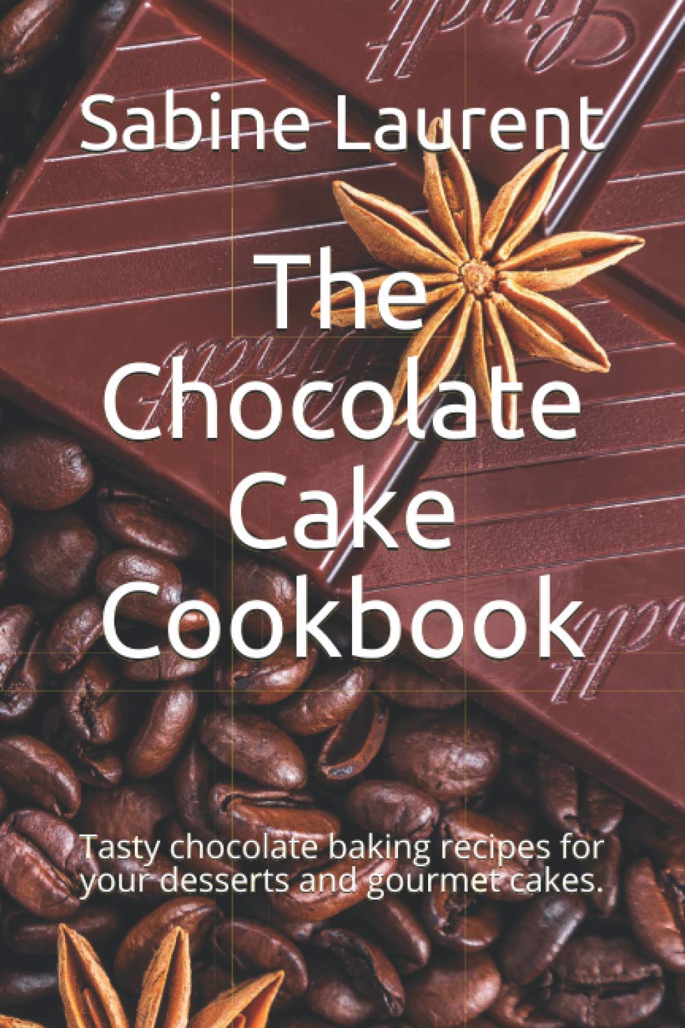 The Chocolate Cake Cookbook: Tasty chocolate baking recipes for your desserts and gourmet cakes.