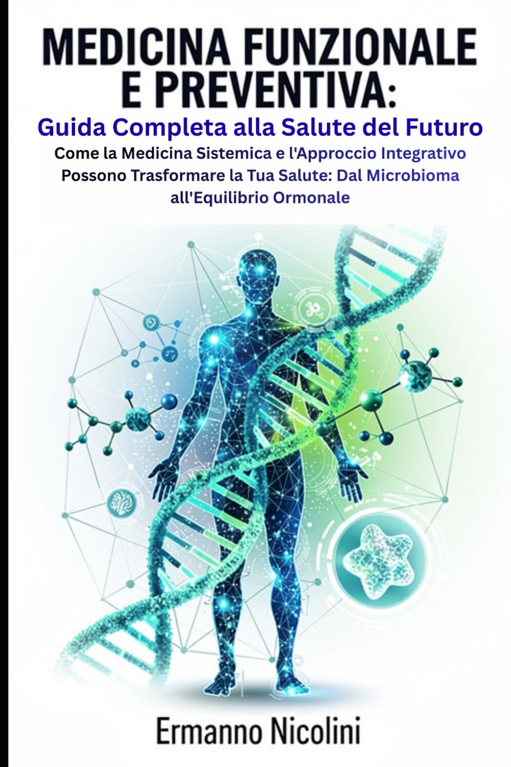 MEDICINA FUNZIONALE E PREVENTIVA: Guida Completa alla Salute del Futuro: Come la Medicina Sistemica e l'Approccio Integrativo Possono Trasformare la Tua Salute: Dal Microbioma all'Equilibrio Ormonale