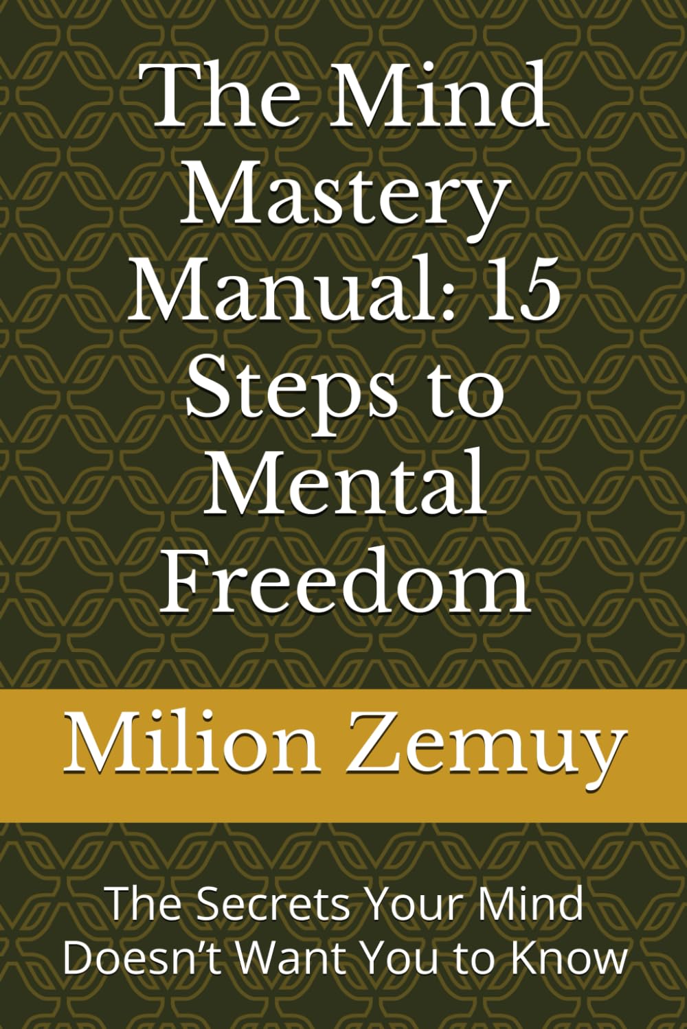 The Mind Mastery Manual: 15 Steps to Mental Freedom: The Secrets Your Mind Doesn’t Want You to Know