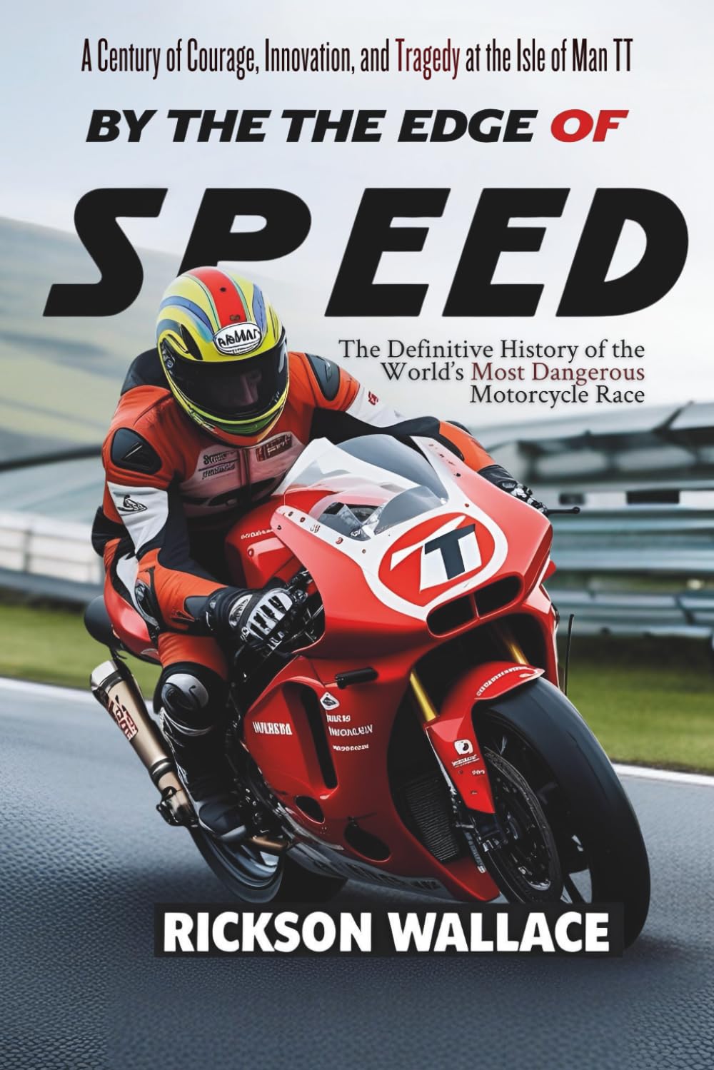 By the Edge of Speed: A Century of Courage, Innovation, and Tragedy at the Isle of Man TT: The Definitive History of the World’s Most Dangerous Motorcycle Race