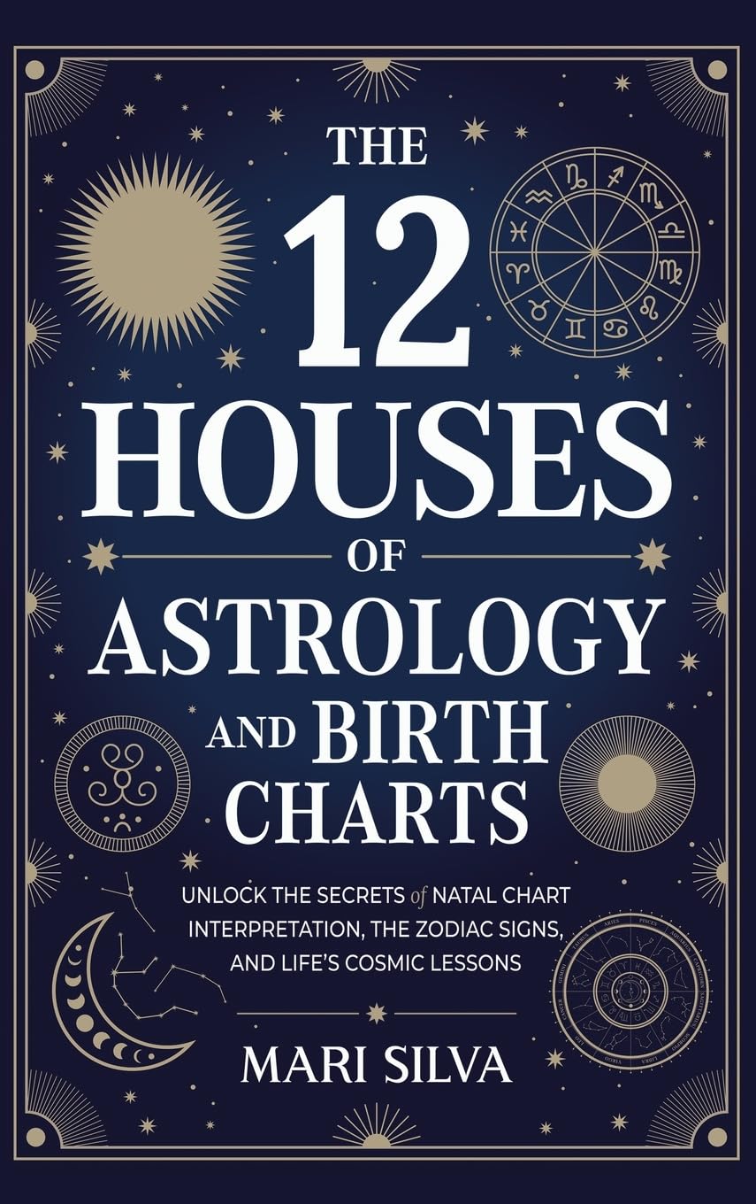 The 12 Houses of Astrology and Birth Charts: Unlock the Secrets of Natal Chart Interpretation, the Zodiac Signs, and Life's Cosmic Lessons