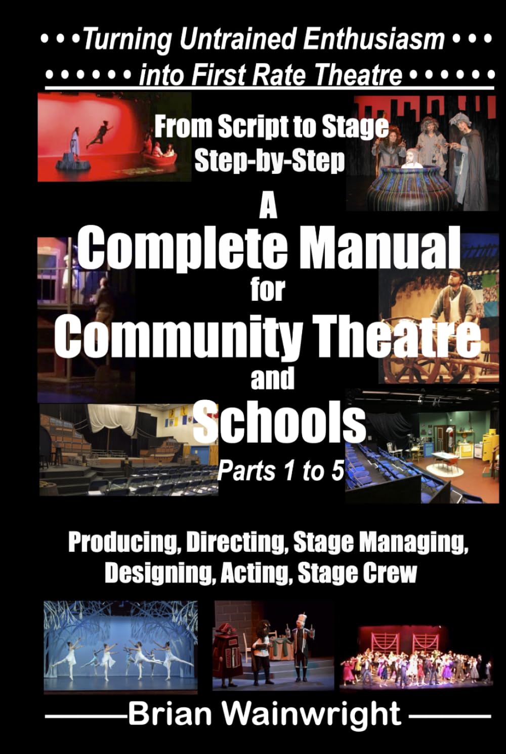 From Script to Stage Step-by-Step: A Complete Manual for Community Theatre & Schools Parts 1 to 5 (Turning Untrained Enthusiasm into First Rate