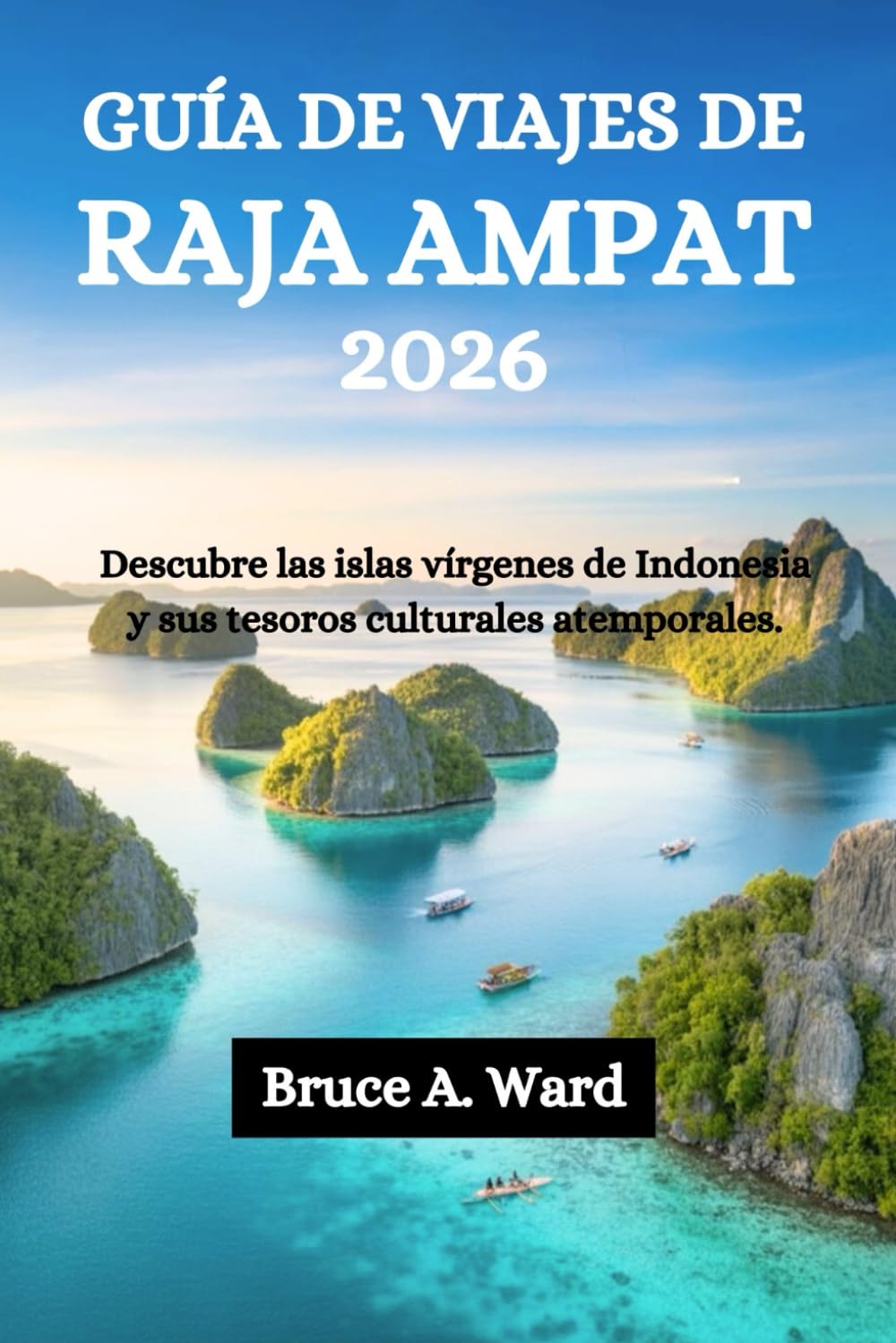 GUÍA DE VIAJES DE RAJA AMPAT 2026: Descubre las islas vírgenes de Indonesia y sus tesoros culturales atemporales.