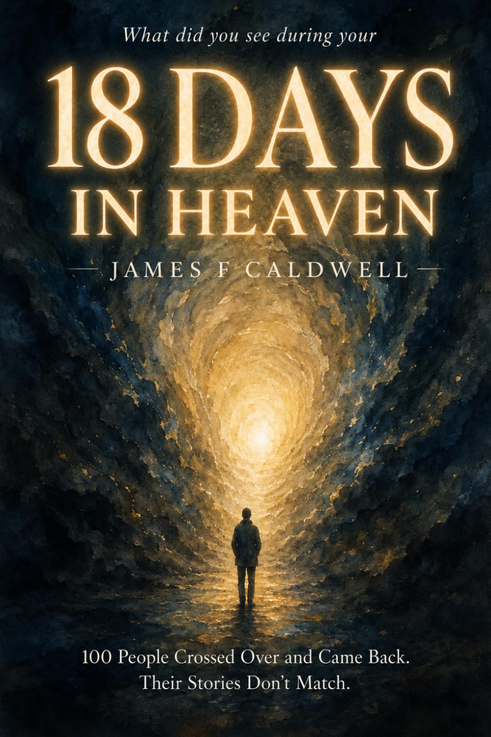 What did you see during your 18 Days in Heaven? 100 People Crossed Over and Came Back. Their Stories Don't Match.: A Companion to Near-Death ... Death, Heaven, and What Happens When We Die