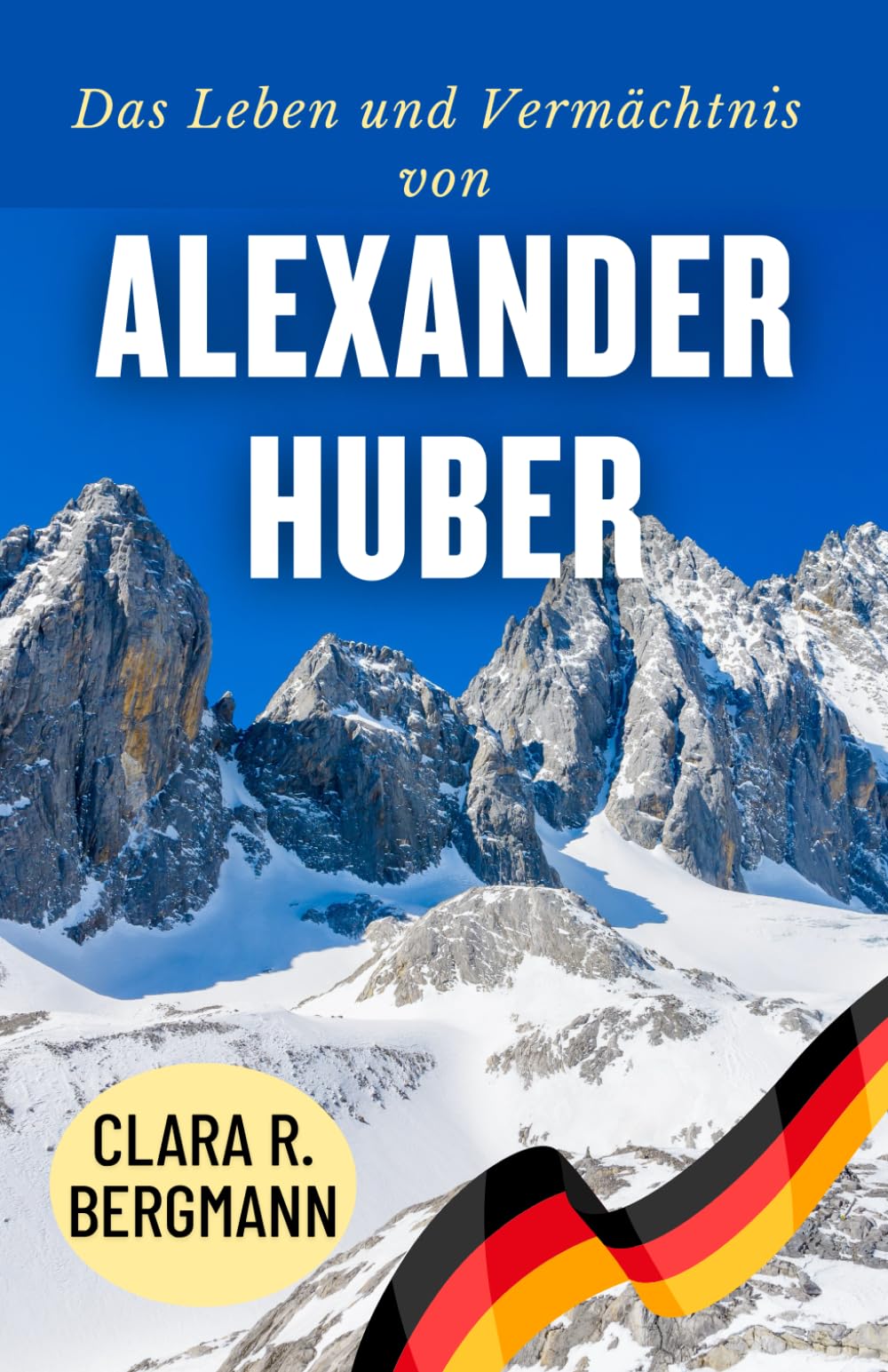 Das Leben und Vermächtnis von Alexander Huber: Von bayerischen Wurzeln zu den Höhen des Weltkletterns (Inspirierende Geschichten von Wintersport-Champions)