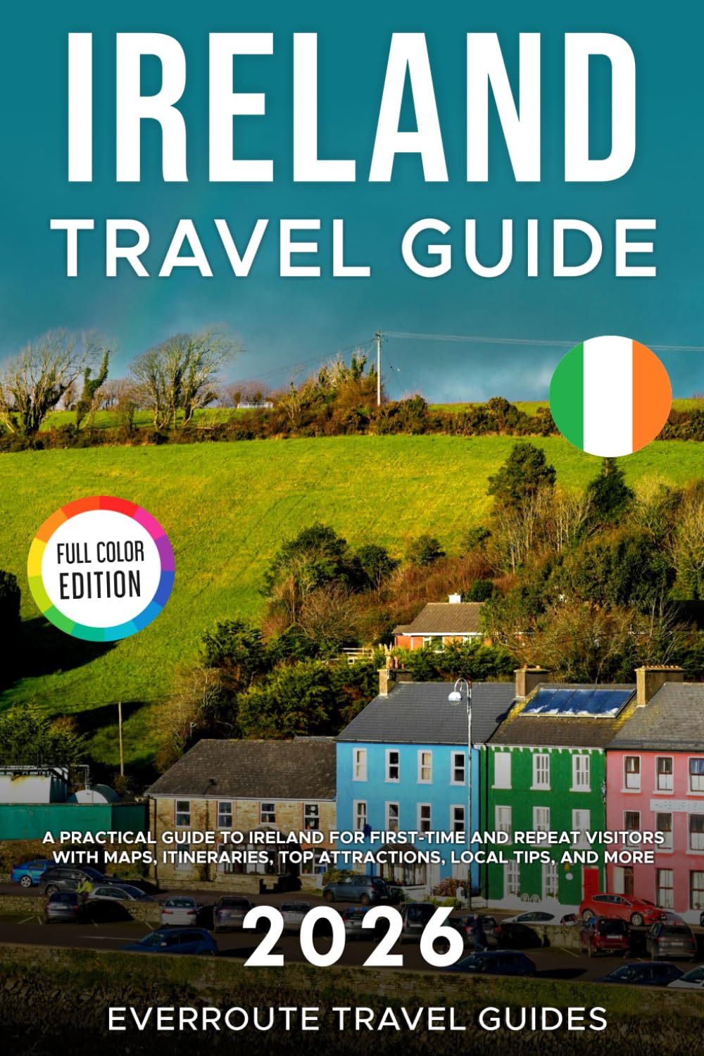 Ireland Travel Guide 2026: A Practical Guide to Ireland for First-Time and Repeat Visitors with Maps, Itineraries, Top Attractions, Local Tips, and Budget-Smart Planning (Full-color Travel Guide)