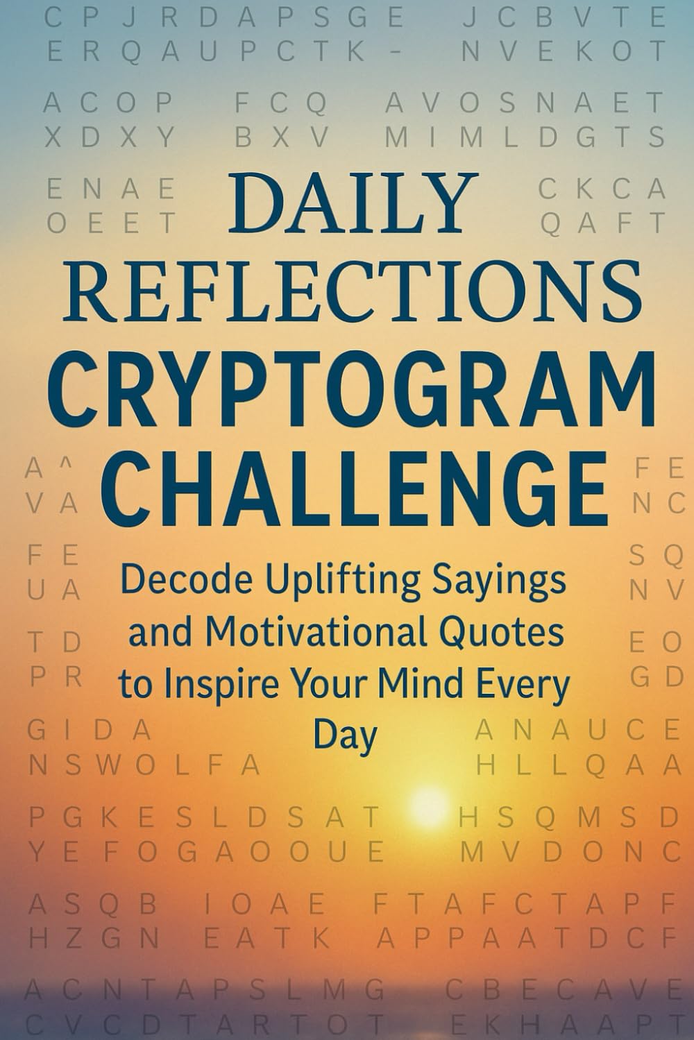 Daily Reflections Cryptogram Challenge: Decode Uplifting Sayings and Motivational Quotes to Inspire Your Mind Every Day