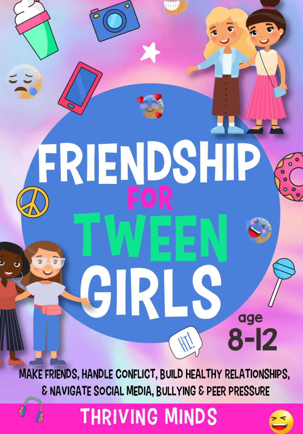 Friendship For Tween Girls: Make Friends, Handle Conflict, Build Healthy Relationships & Navigate Social Media, Bullying & Peer Pressure (Age 8,9,10,11,12)