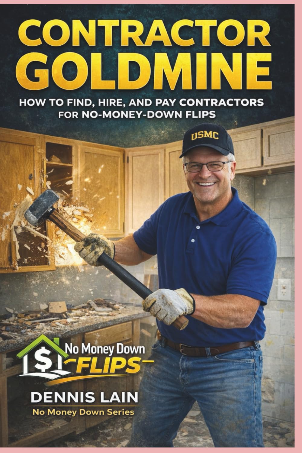 CONTRACTOR GOLDMINE: HOW TO FIND, HIRE, AND PAY CONTRACTORS FOR NO-MONEY-DOWN FLIPS (The No Money Down Flips Series)