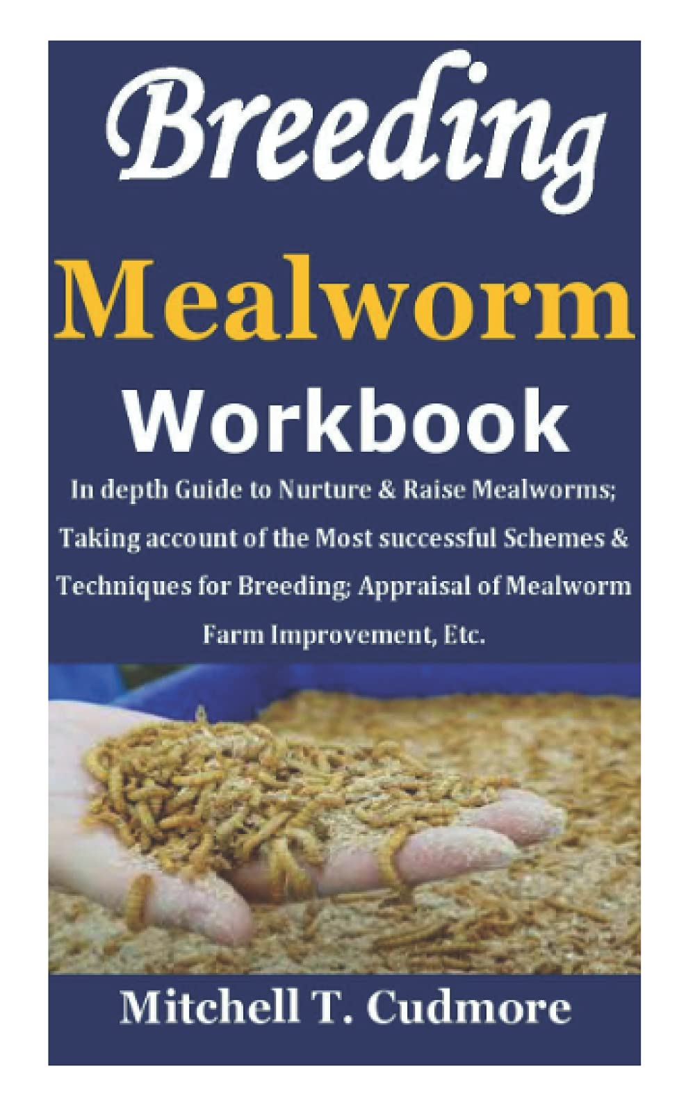 Breeding Mealworms Workbook: In depth Guide to Nurture & Raise Mealworms; Taking account of the Most successful Schemes & Techniques for Breeding; Appraisal of Mealworm Farm Improvement, Etc