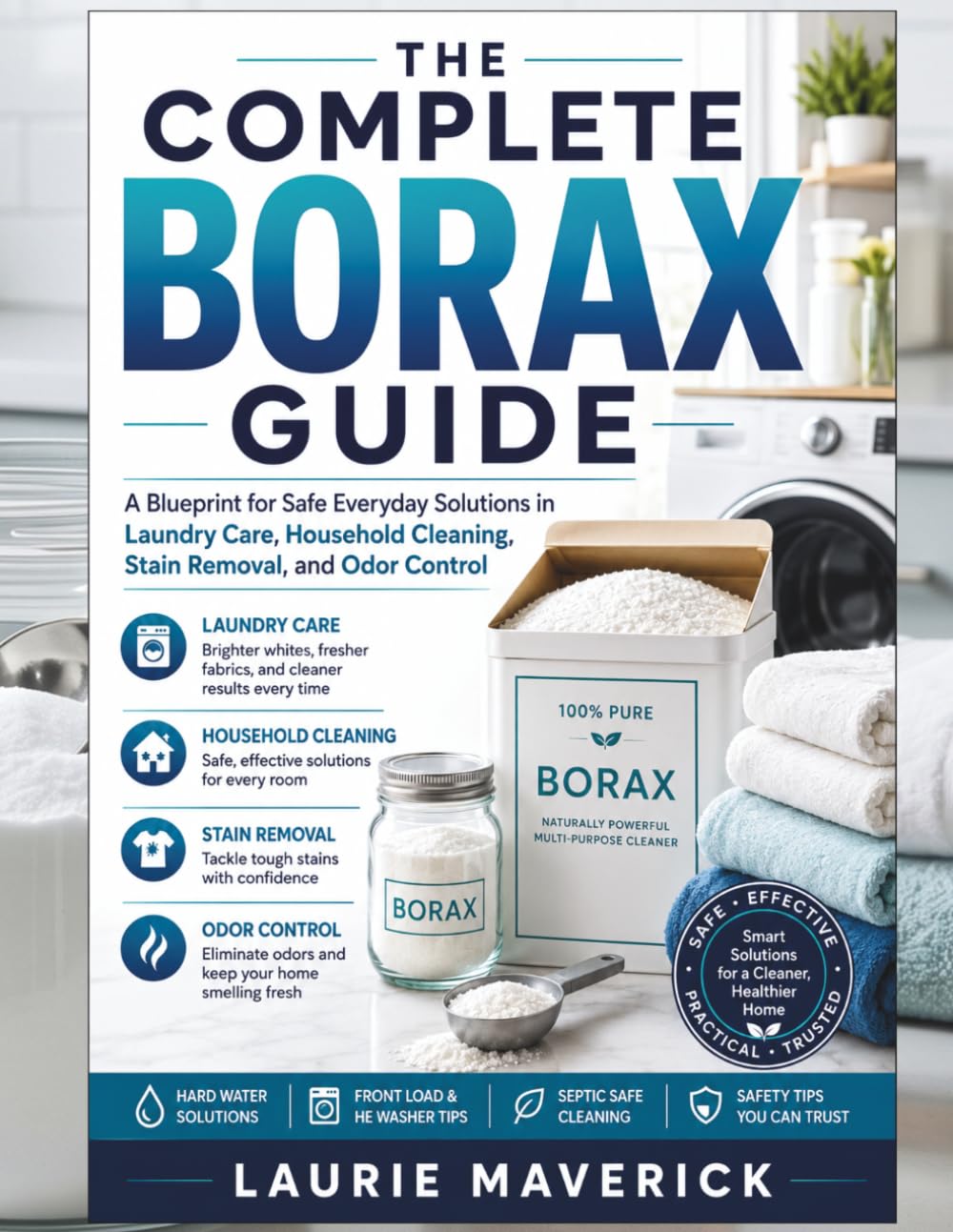 THE COMPLETE BORAX GUIDE: A Blueprint for Safe Everyday Solutions in Laundry Care, Household Cleaning, Stain Removal, and Odor Control