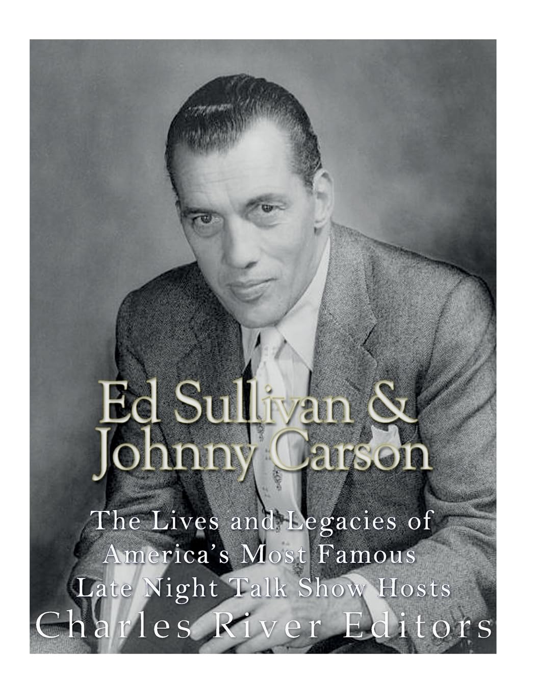 Ed Sullivan and Johnny Carson: The Lives and Legacies of America’s Most Famous Late Night Talk Show Hosts