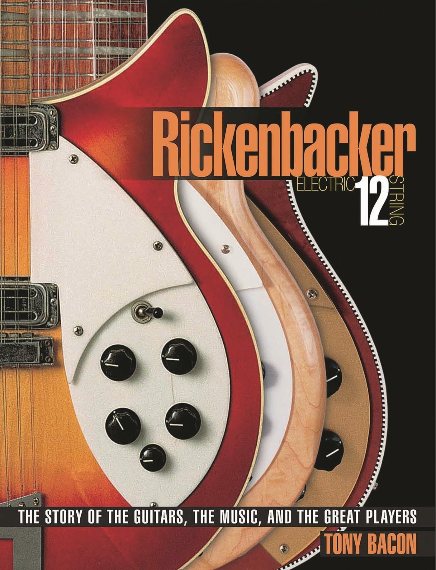 Rickenbacker Electric 12-String: The Story of the Guitars, the Music, and the Great Players