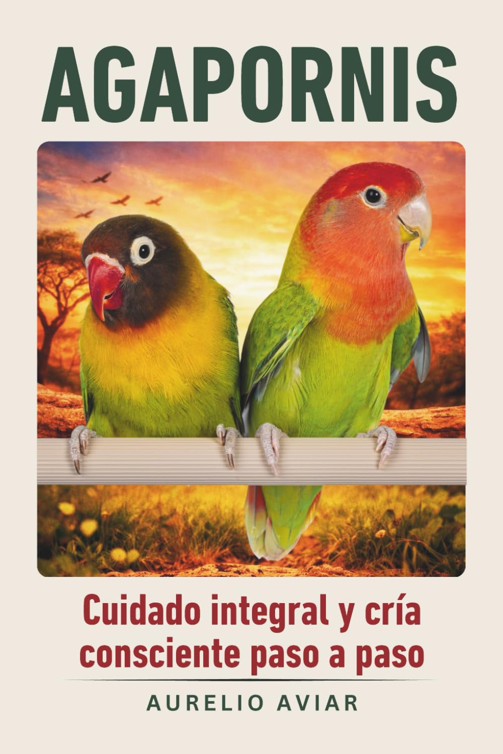 Agapornis: Guía de cuidado integral y cría consciente paso a paso (Libros sobre loros)