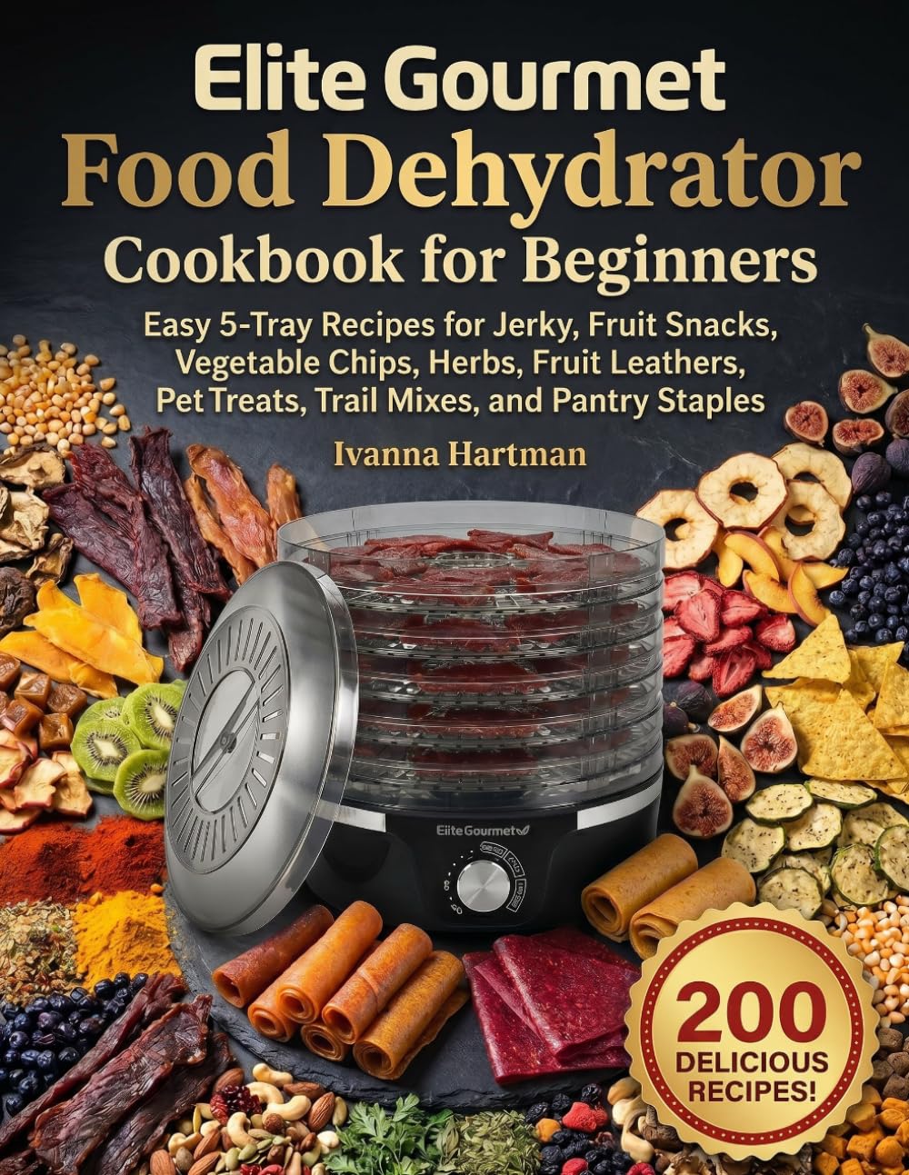 Elite Gourmet Food Dehydrator Cookbook for Beginners: Easy 5-Tray Recipes for Jerky, Fruit Snacks, Vegetable Chips, Herbs, Fruit Leathers, Pet Treats, Trail Mixes, and Pantry Staples