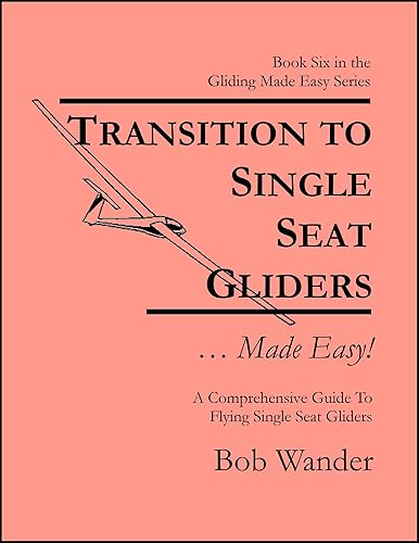 Transition To Single Seat Glider ... Made Easy!: A Comprehensive Guide To Flying Single Seat Gliders (The Gliding ... Made Easy! Series by Bob Wander)