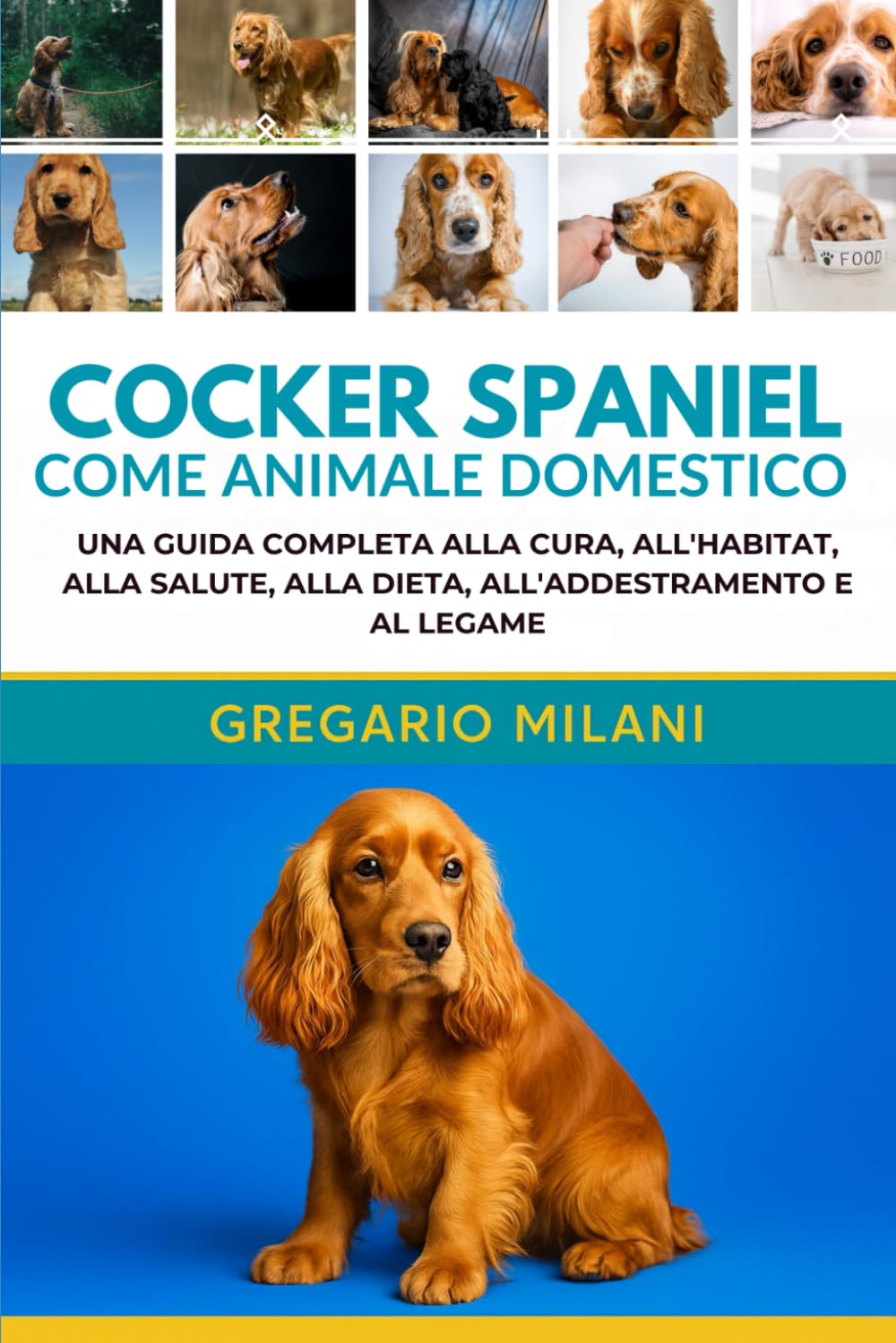 COCKER SPANIEL COME ANIMALE DOMESTICO GUIDA PER PRINCIPIANTI: UNA GUIDA COMPLETA ALLA CURA, ALL'HABITAT, ALLA SALUTE, ALLA DIETA, ALL'ADDESTRAMENTO E AL LEGAME