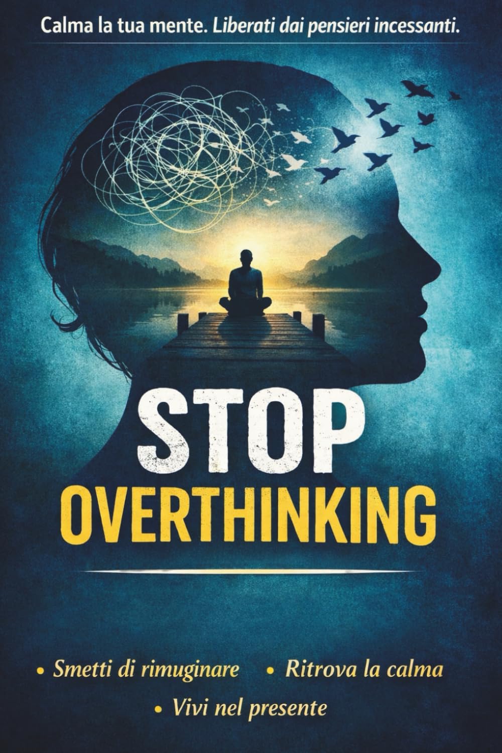 Stop Overthinking: Basta pensare troppo: guida pratica con esercizi per calmare la mente, ritrovare il focus e vivere con più presenza