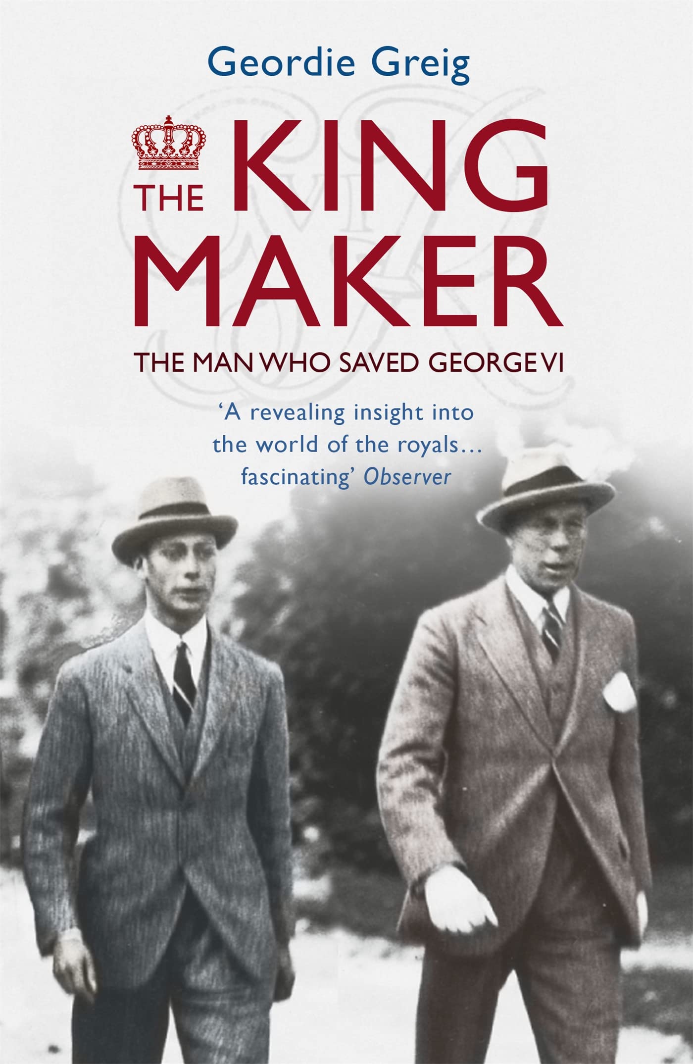 The King Maker: The Man Who Saved George VI-Geordie Greig