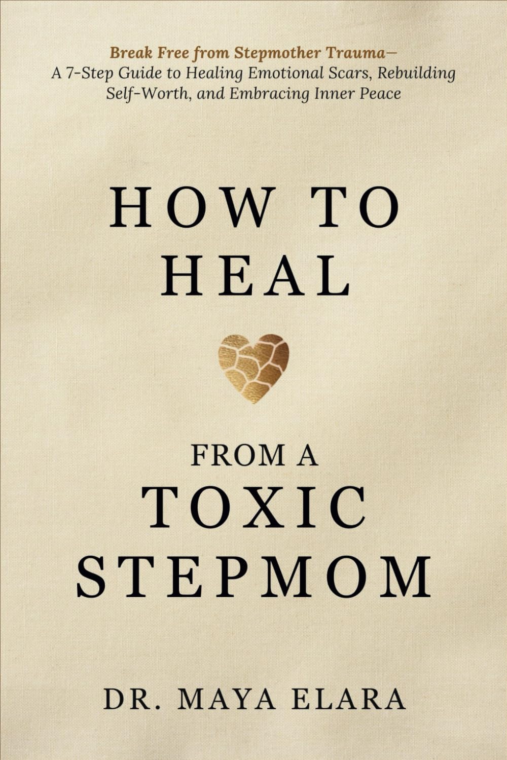 How to Heal from a Toxic Stepmom: Break Free from Stepmother Trauma— A 7-Step Guide to Healing Emotional Scars, Rebuilding Self-Worth, and Embracing Inner Peace