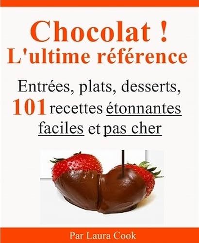 Chocolat ! L'ultime référence. Entrées, plats, desserts, 101 recettes étonnantes faciles et pas cher au chocolat.