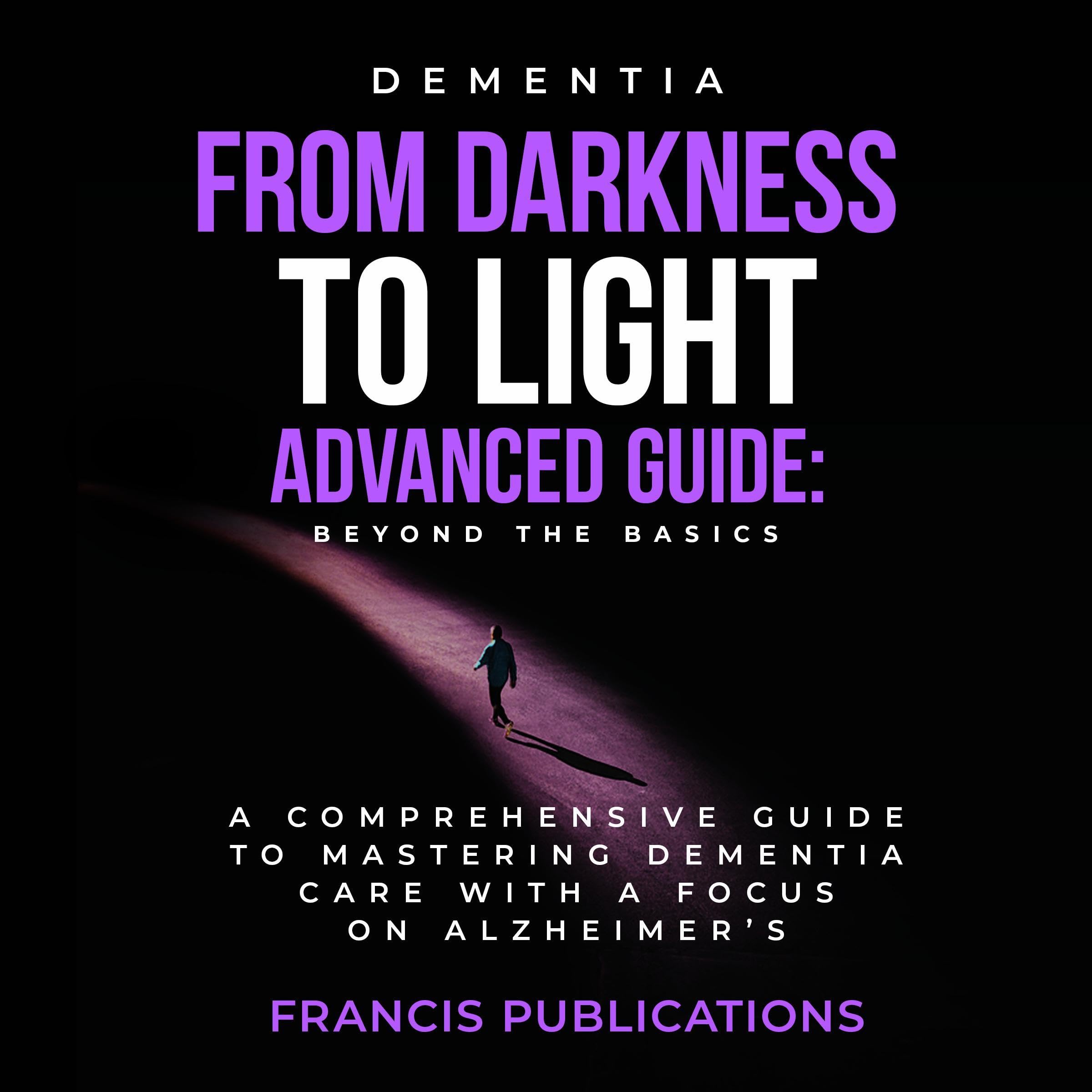 Cover art for Dementia, From Darkness to Light,An Advanced Guide,Beyond the Basics: