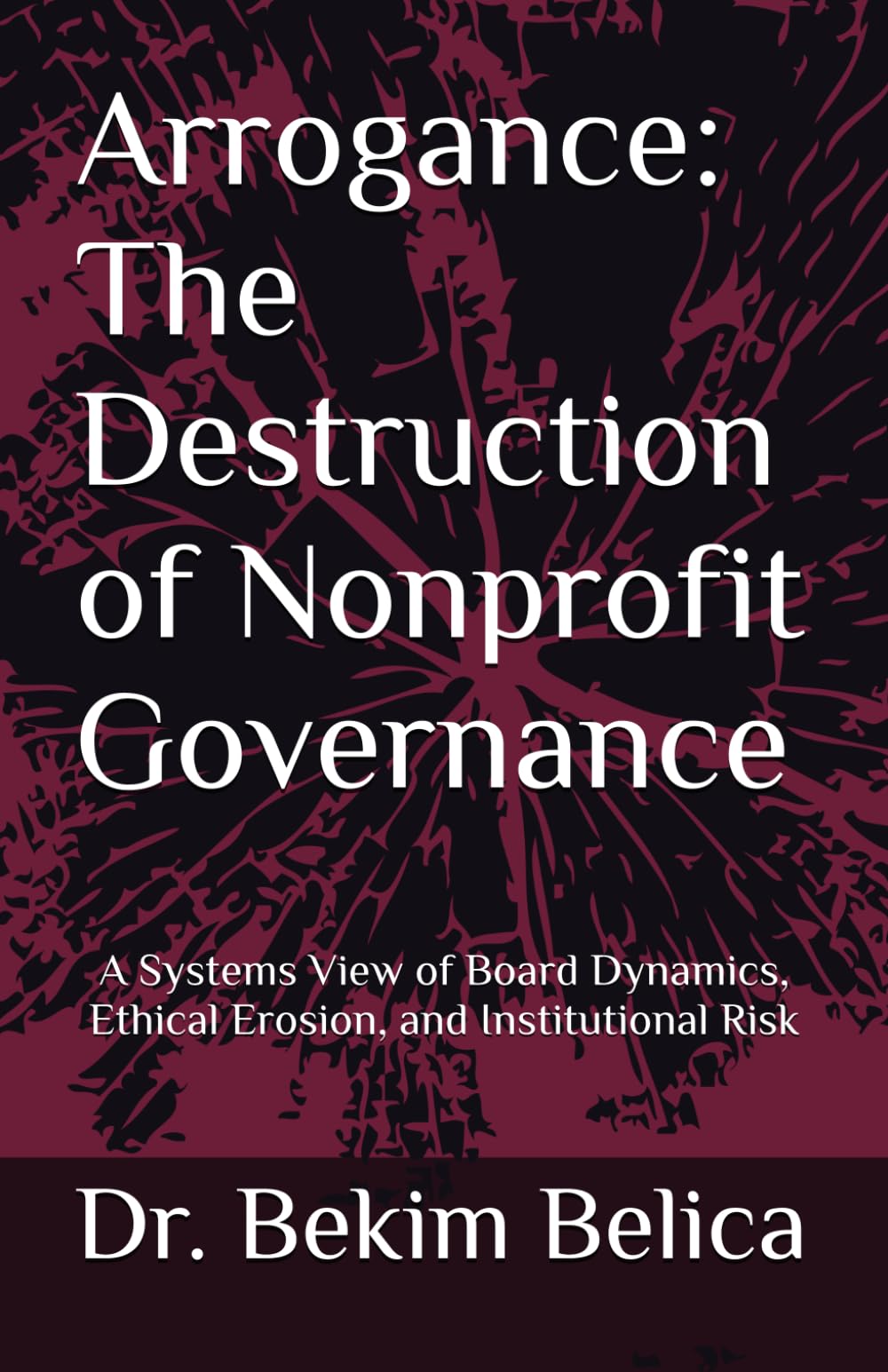 Arrogance: The Destruction of Nonprofit Governance: A Systems View of Board Dynamics, Ethical Erosion, and Institutional Risk