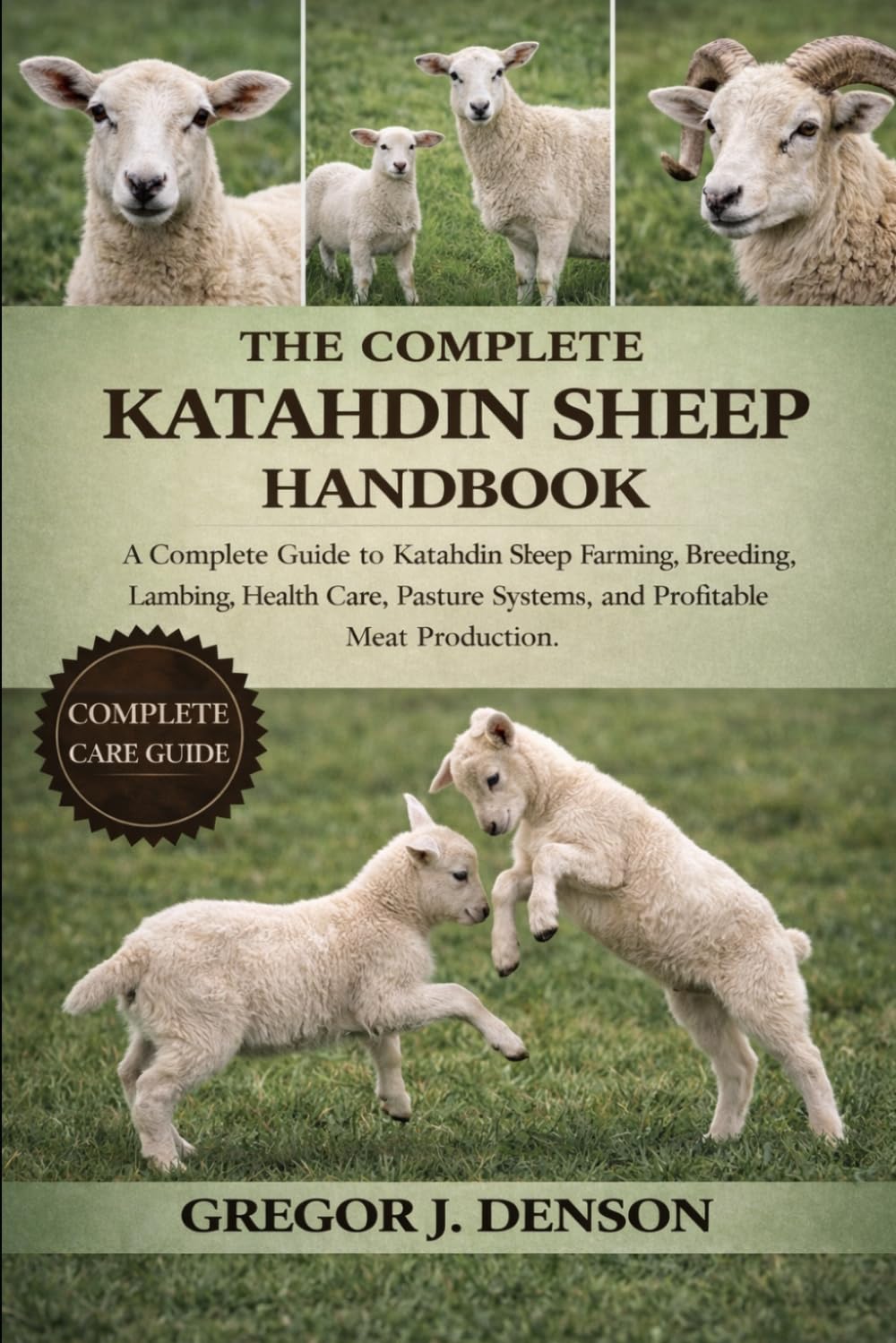 THE COMPLETE KATAHDIN SHEEP HANDBOOK: A Complete Guide to Katahdin Sheep Farming, Breeding, Lambing, Health Care, Pasture Systems, and Profitable Meat Production