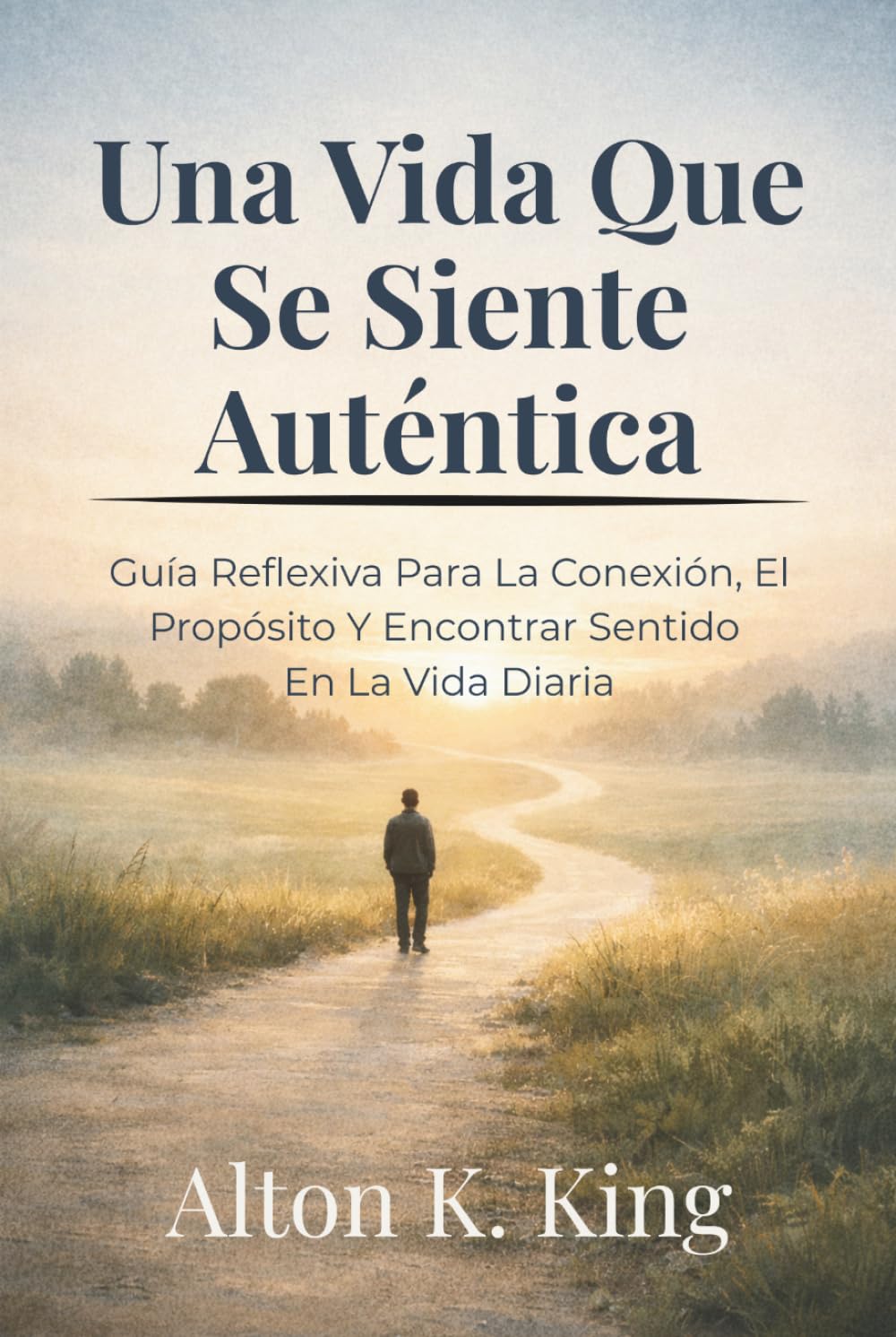 Una Vida Que Se Siente Auténtica: Guía Reflexiva Para La Conexión, El Propósito Y Encontrar Sentido En La Vida Diaria