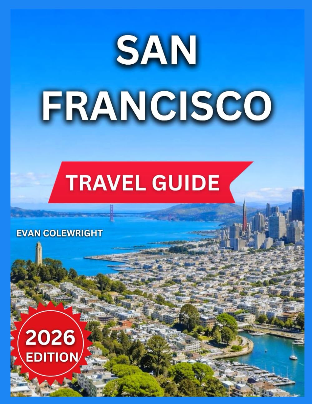 San Francisco Travel Guide 2026: Northern California Adventure, Parks, Nature & Outdoor Experiences, Historic Sites & Icons, Must-See Experiences for ... & Cafés, Neighborhood Manual, Time to Visit.