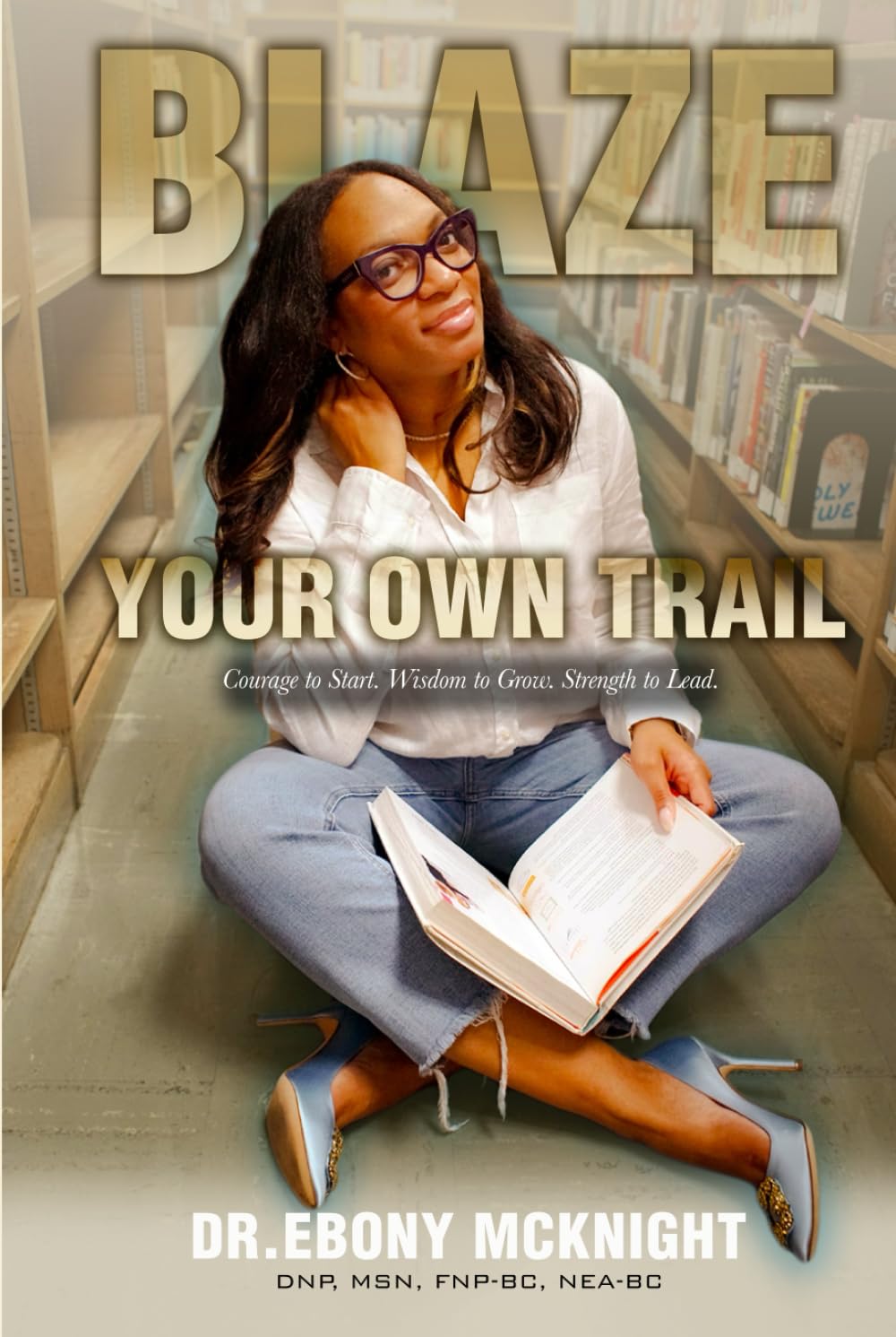 Blaze Your Own Trail: Courage to Start. Wisdom to Grow. Strength to Lead.