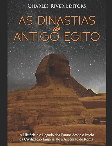 As Dinastias do Antigo Egito: A História e o Legado dos Faraós desde o Início da Civilização Egípcia até a Ascensão de Roma
