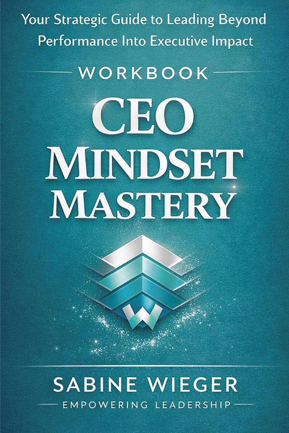 CEO MINDSET MASTERY - Workbook: Your Strategic Guide to Leading Beyond Performance Into Executive Impact