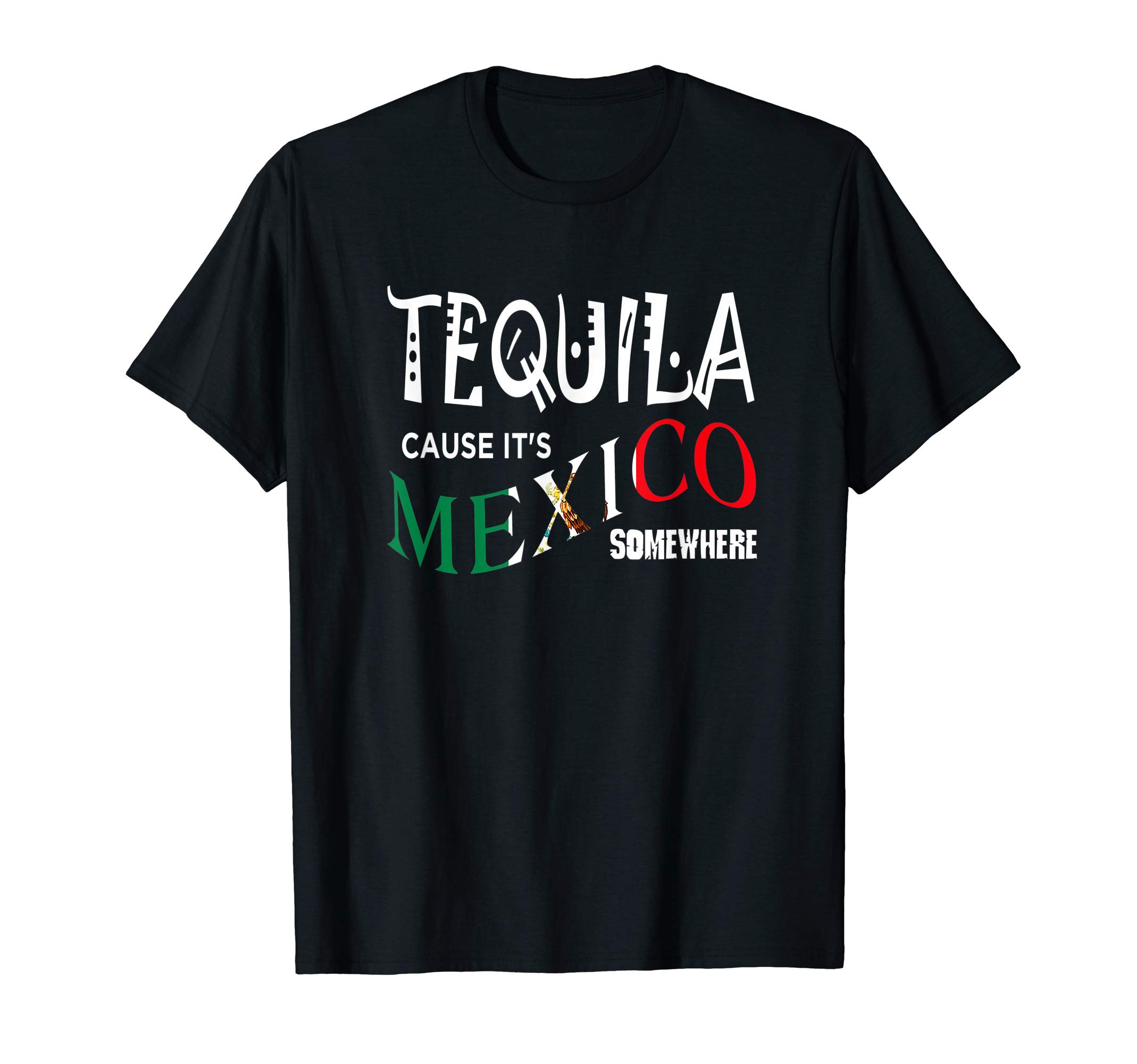 TEQUILA CAUSE IT'S MEXICO SOMEWHERE T-SHIRT Funny Drinking T-Shirt