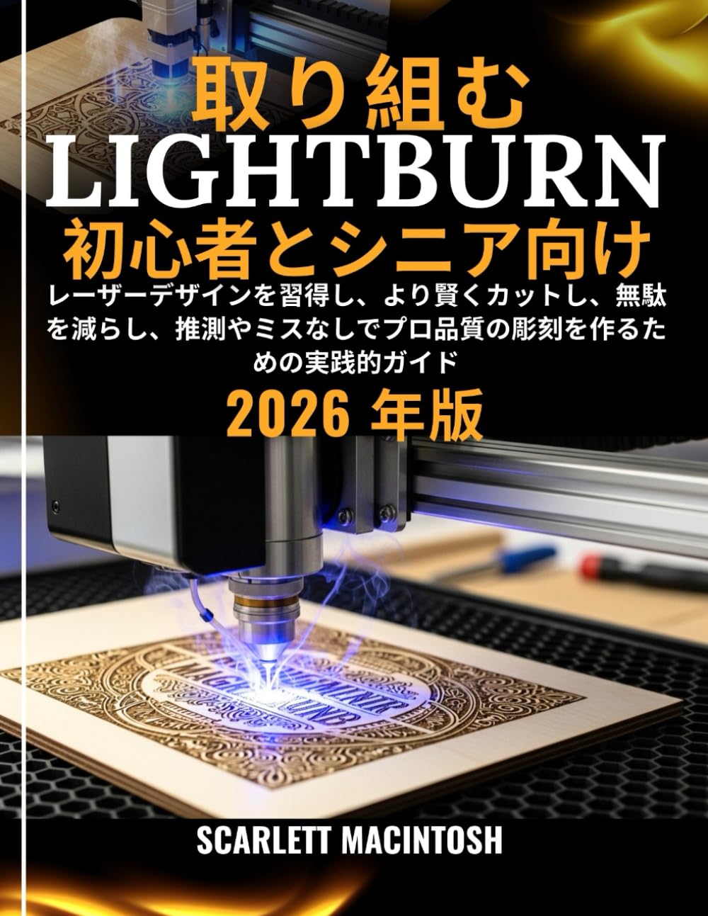 取り組む LightBurn 初心者とシニア向け: レーザーデザインを習得し、より賢くカットし、無駄を減らし、推測やミスなしでプロ品質の彫刻を作るための実践的ガイド