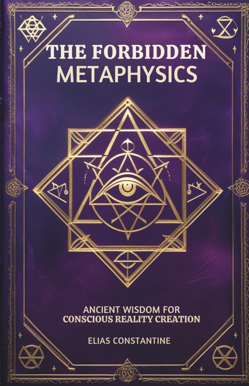 The Forbidden Metaphysics: Ancient Wisdom for Conscious Reality Creation