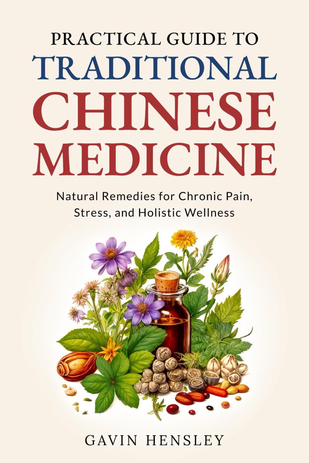 Practical Guide to Traditional Chinese Medicine: Heal Yourself with Traditional Chinese Medicine, Natural Remedies for Chronic Pain, Stress, and Holistic Wellness