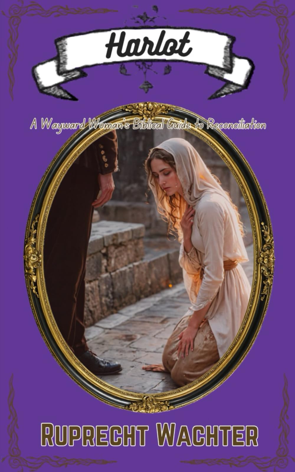 Harlot: A Wayward Woman’s Biblical Guide to Reconciliation (Truth About Biblical Marriage)