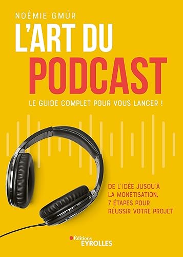 L'art du podcast : le guide complet pour vous lancer !: De l'idée jusqu'à la monétisation, 7 étapes pour réussir votre projet