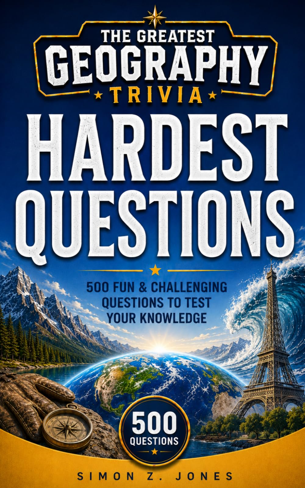 THE GREATEST GEOGRAPHY TRIVIA: HARDEST QUESTIONS EDITION: 500 Brutally Challenging Questions That Will Push Even Geography Experts to Their Limit